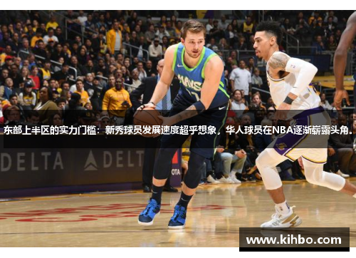 东部上半区的实力门槛：新秀球员发展速度超乎想象，华人球员在NBA逐渐崭露头角。